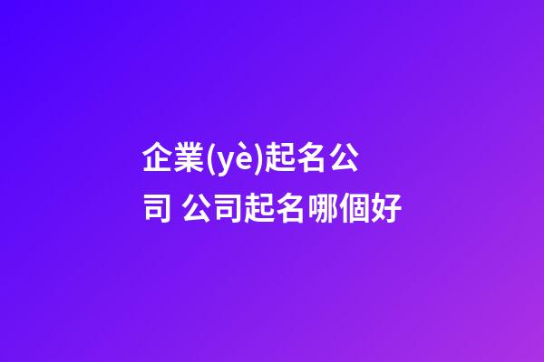 企業(yè)起名公司 公司起名哪個好-第1張-公司起名-玄機(jī)派